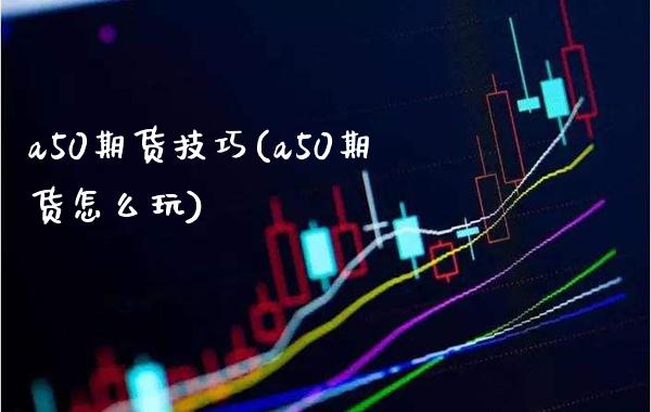 a50期货技巧(a50期货怎么玩)_https://www.gnhpgy.com_原油期货_第1张