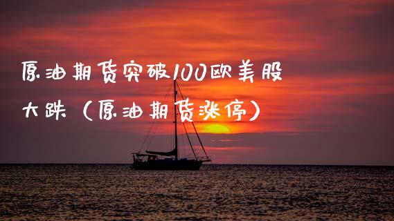 原油期货突破100欧美股大跌（原油期货涨停）_https://www.gnhpgy.com_期货知识_第1张