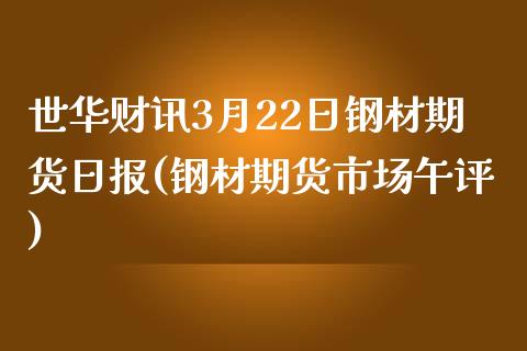 世华财讯3月22日钢材期货日报(钢材期货市场午评)_https://www.gnhpgy.com_原油期货_第1张