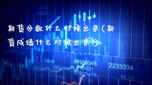 期货分数什么时候出来(期货成绩什么时候出来?)_https://www.gnhpgy.com_期货知识_第1张