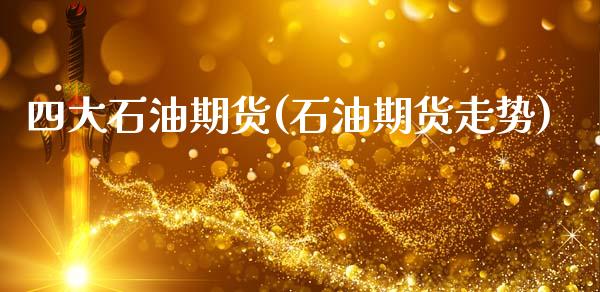 四大石油期货(石油期货走势)_https://www.gnhpgy.com_期货百科_第1张