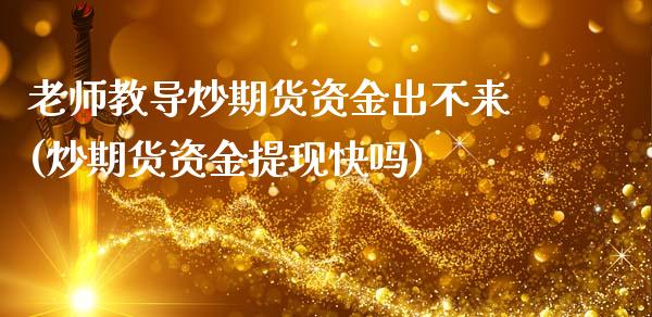 老师教导炒期货资金出不来(炒期货资金提现快吗)_期货知识_第1张_公牛期货直播室 老师教导炒期货资金出不来(炒期货资金提现快吗)_https://www.gnhpgy.com_期货知识_第1张