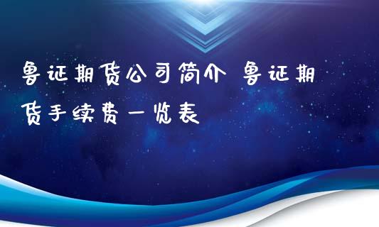 鲁证期货公司简介 鲁证期货手续费一览表_https://www.gnhpgy.com_德指期货_第1张