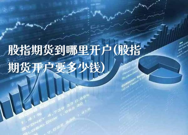 股指期货到哪里开户(股指期货开户要多少钱)_https://www.gnhpgy.com_道指期货_第1张
