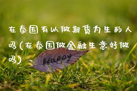 在泰国有以做期货为生的人吗(在泰国做金融生意好做吗)_https://www.gnhpgy.com_黄金期货_第1张