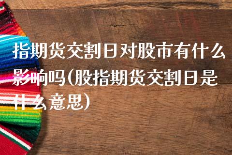 指期货交割日对股市有什么影响吗(股指期货交割日是什么意思)_https://www.gnhpgy.com_德指期货_第1张