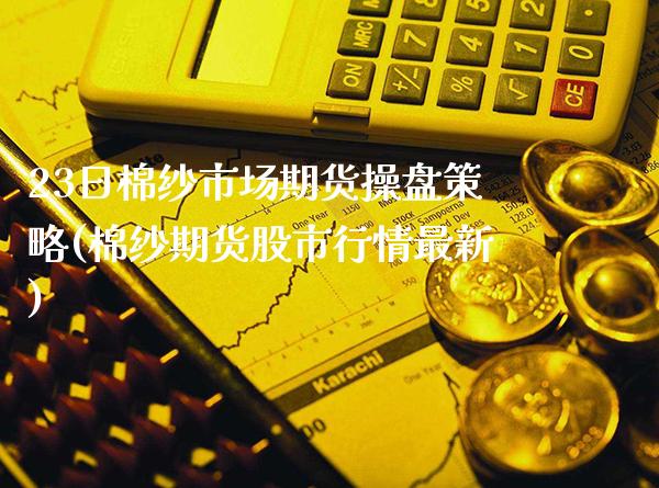 23日棉纱市场期货操盘策略(棉纱期货股市行情最新)_道指期货_第1张_公牛期货直播室 23日棉纱市场期货操盘策略(棉纱期货股市行情最新)_https://www.gnhpgy.com_道指期货_第1张