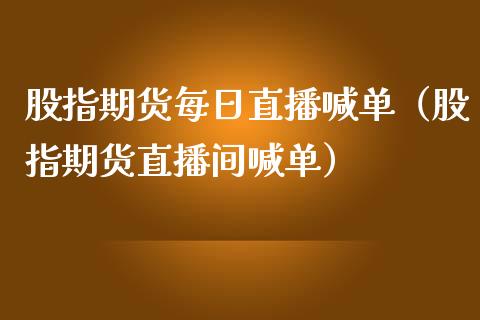 股指期货每日直播喊单（股指期货直播间喊单）_https://www.gnhpgy.com_恒指期货_第1张