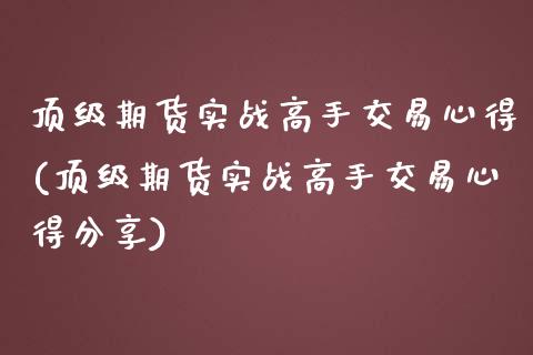 顶级期货实战高手交易心得(顶级期货实战高手交易心得分享)_https://www.gnhpgy.com_道指期货_第1张