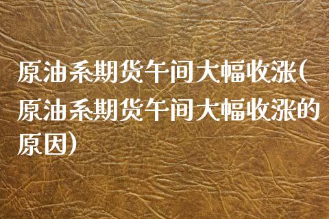 原油系期货午间大幅收涨(原油系期货午间大幅收涨的原因)_https://www.gnhpgy.com_道指期货_第1张