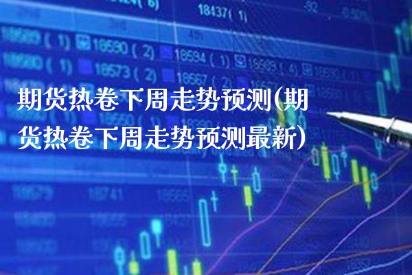 期货热卷下周走势预测(期货热卷下周走势预测最新)_https://www.gnhpgy.com_道指期货_第1张