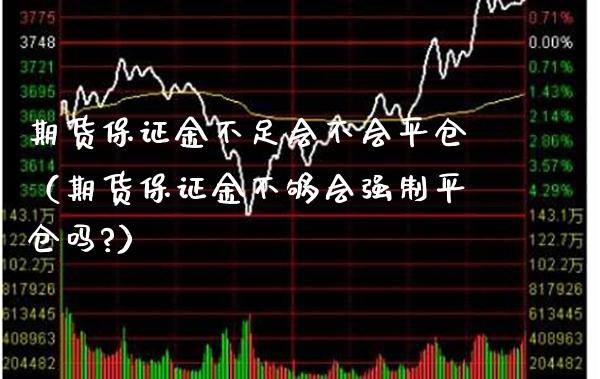 期货保证金不足会不会平仓（期货保证金不够会强制平仓吗?）_https://www.gnhpgy.com_原油期货_第1张