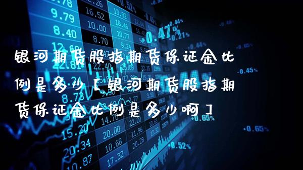 期货股指期货保证金比例是多少【期货股指期货保证金比例是多少啊】_https://www.gnhpgy.com_期货知识_第1张