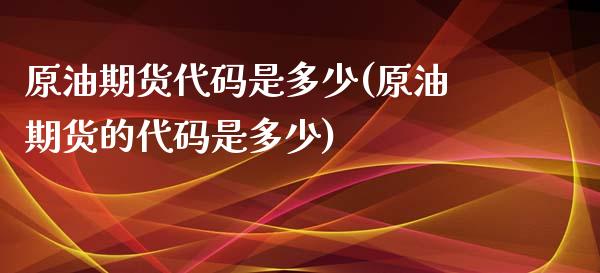 原油期货代码是多少(原油期货的代码是多少)_https://www.gnhpgy.com_黄金期货_第1张