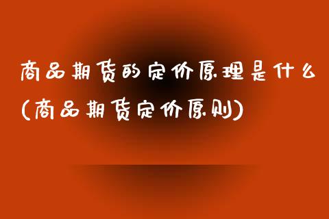 商品期货的定价原理是什么(商品期货定价原则)_https://www.gnhpgy.com_期货知识_第1张