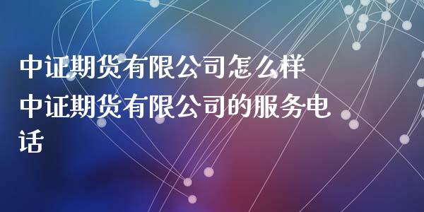 中证期货有限公司怎么样 中证期货有限公司的服务电话_https://www.gnhpgy.com_股指期货_第1张