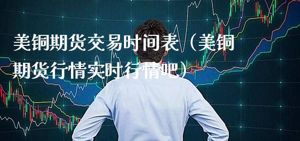 美铜期货交易时间表（美铜期货行情实时行情吧）_https://www.gnhpgy.com_期货知识_第1张
