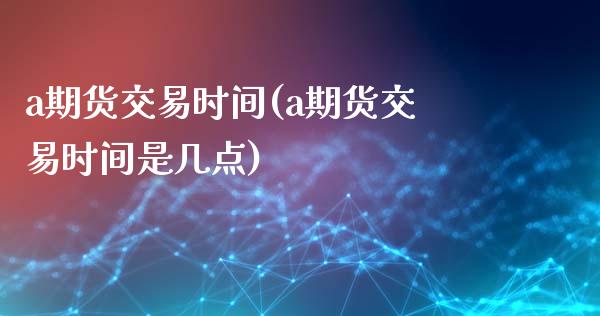 a期货交易时间(a期货交易时间是几点)_德指期货_第1张_公牛期货直播室 a期货交易时间(a期货交易时间是几点)_https://www.gnhpgy.com_德指期货_第1张