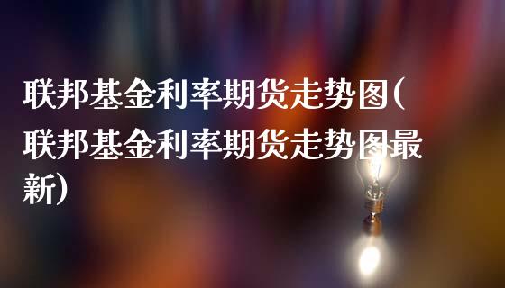 联邦基金利率期货走势图(联邦基金利率期货走势图最新)_https://www.gnhpgy.com_期货知识_第1张