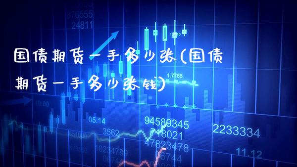 国债期货一手多少张(国债期货一手多少张钱)_https://www.gnhpgy.com_德指期货_第1张