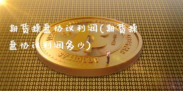 期货操盘协议利润(期货操盘协议利润多少)_https://www.gnhpgy.com_道指期货_第1张