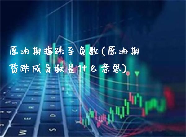 原油期指跌至负数(原油期货跌成负数是什么意思)_https://www.gnhpgy.com_纳指期货_第1张