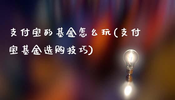 支付宝的基金怎么玩(支付宝基金选购技巧)_https://www.gnhpgy.com_期货知识_第1张