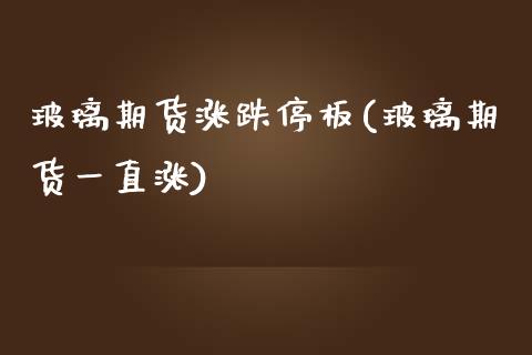 玻璃期货涨跌停板(玻璃期货一直涨)_https://www.gnhpgy.com_黄金期货_第1张