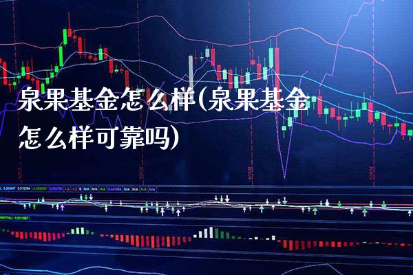 泉果基金怎么样(泉果基金怎么样可靠吗)_https://www.gnhpgy.com_原油期货_第1张