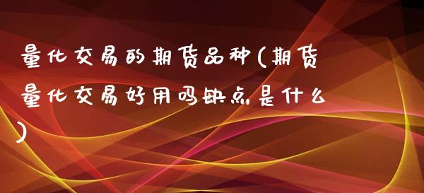 量化交易的期货品种(期货量化交易好用吗缺点是什么)_https://www.gnhpgy.com_黄金期货_第1张