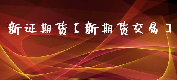 新证期货【新期货交易】_https://www.gnhpgy.com_道指期货_第1张