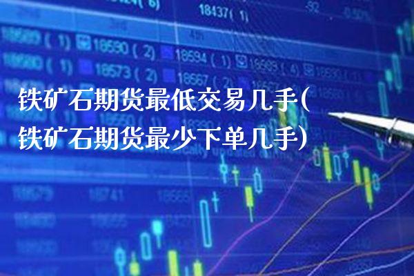 铁矿石期货最低交易几手(铁矿石期货最少下单几手)_https://www.gnhpgy.com_期货百科_第1张