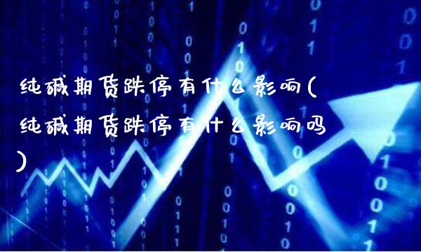 纯碱期货跌停有什么影响(纯碱期货跌停有什么影响吗)_期货知识_第1张_公牛期货直播室 纯碱期货跌停有什么影响(纯碱期货跌停有什么影响吗)_https://www.gnhpgy.com_期货知识_第1张