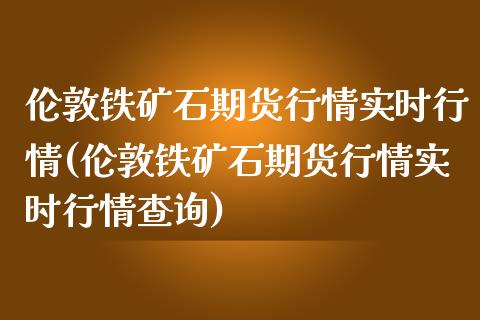 伦敦铁矿石期货行情实时行情(伦敦铁矿石期货行情实时行情查询)_https://www.gnhpgy.com_道指期货_第1张