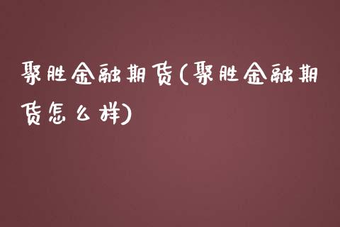 聚胜金融期货(聚胜金融期货怎么样)_期货百科_第1张_公牛期货直播室 聚胜金融期货(聚胜金融期货怎么样)_https://www.gnhpgy.com_期货百科_第1张