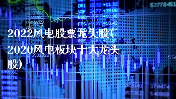 2022风电股票龙头股(2020风电板块十大龙头股)_https://www.gnhpgy.com_黄金期货_第1张
