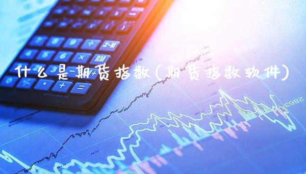 什么是期货指数(期货指数软件)_https://www.gnhpgy.com_期货百科_第1张