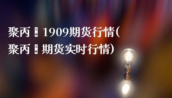 聚丙烯1909期货行情(聚丙烯期货实时行情)_https://www.gnhpgy.com_纳指期货_第1张