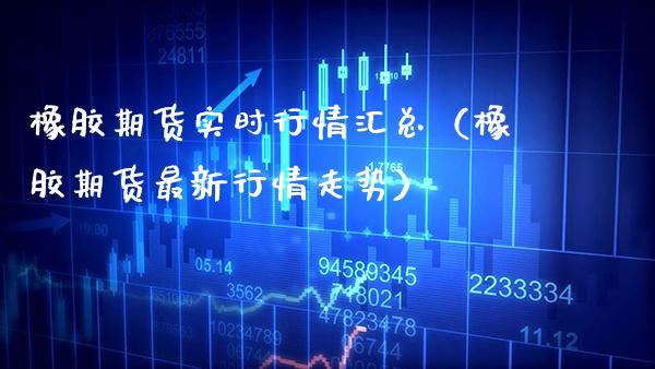 橡胶期货实时行情汇总（橡胶期货最新行情走势）_https://www.gnhpgy.com_纳指期货_第1张