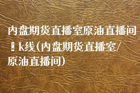内盘期货直播室原油直播间乛k线(内盘期货直播室/原油直播间)_https://www.gnhpgy.com_股指期货_第1张