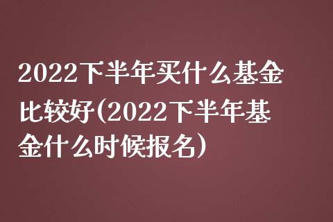 2022下半年买什么基金比较好(2022下半年基金什么时候报名)_原油期货_第1张_公牛期货直播室 2022下半年买什么基金比较好(2022下半年基金什么时候报名)_https://www.gnhpgy.com_原油期货_第1张