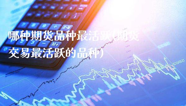 哪种期货品种最活跃(期货交易最活跃的品种)_黄金期货_第1张_公牛期货直播室 哪种期货品种最活跃(期货交易最活跃的品种)_https://www.gnhpgy.com_黄金期货_第1张