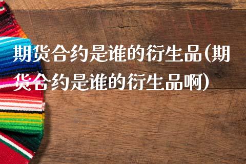 期货合约是谁的衍生品(期货合约是谁的衍生品啊)_https://www.gnhpgy.com_道指期货_第1张