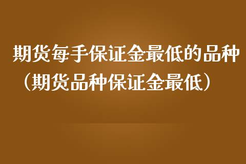 期货每手保证金最低的品种（期货品种保证金最低）_https://www.gnhpgy.com_黄金期货_第1张