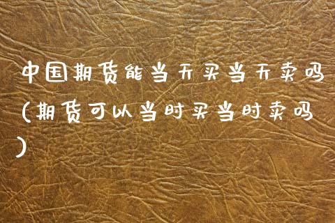 中国期货能当天买当天卖吗(期货可以当时买当时卖吗)_期货百科_第1张_公牛期货直播室 中国期货能当天买当天卖吗(期货可以当时买当时卖吗)_https://www.gnhpgy.com_期货百科_第1张