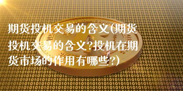 期货投机交易的含义(期货投机交易的含义?投机在期货市场的作用有哪些?)_https://www.gnhpgy.com_道指期货_第1张