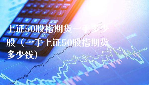 上证50股指期货一手多少股（一手上证50股指期货多少钱）_https://www.gnhpgy.com_股指期货_第1张