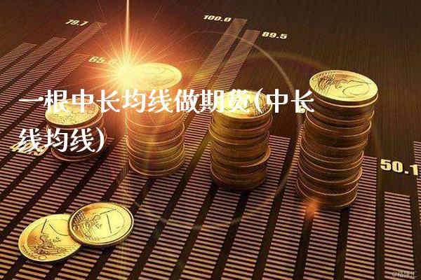 一根中长均线做期货(中长线均线)_德指期货_第1张_公牛期货直播室 一根中长均线做期货(中长线均线)_https://www.gnhpgy.com_德指期货_第1张