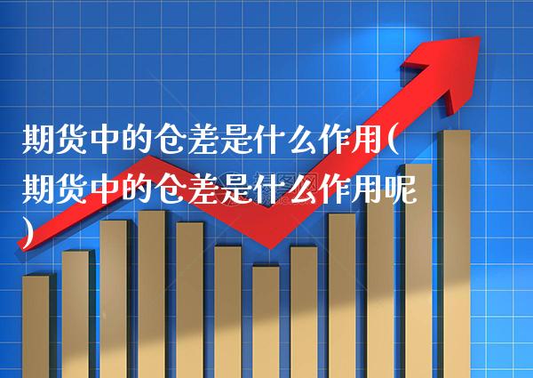 期货中的仓差是什么作用(期货中的仓差是什么作用呢)_https://www.gnhpgy.com_纳指期货_第1张
