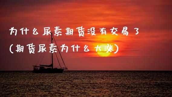 为什么尿素期货没有交易了(期货尿素为什么大涨)_https://www.gnhpgy.com_黄金期货_第1张
